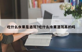 吃什么水果是酒驾?吃什么水果酒驾真的吗