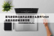 亚马逊官网注册开店须要什么条件?2020年亚马逊店铺注册流程